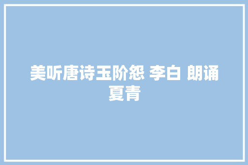 美听唐诗玉阶怨 李白 朗诵夏青