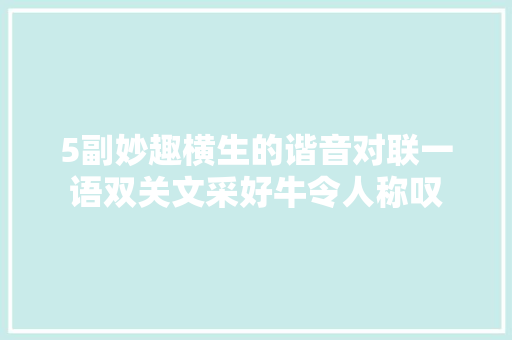 5副妙趣横生的谐音对联一语双关文采好牛令人称叹