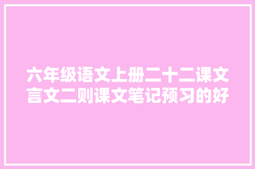 六年级语文上册二十二课文言文二则课文笔记预习的好副手