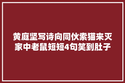 黄庭坚写诗向同伙索猫来灭家中老鼠短短4句笑到肚子疼
