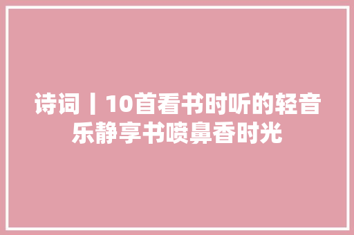 诗词丨10首看书时听的轻音乐静享书喷鼻香时光
