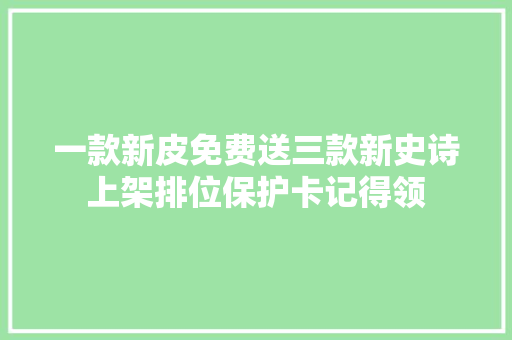 一款新皮免费送三款新史诗上架排位保护卡记得领