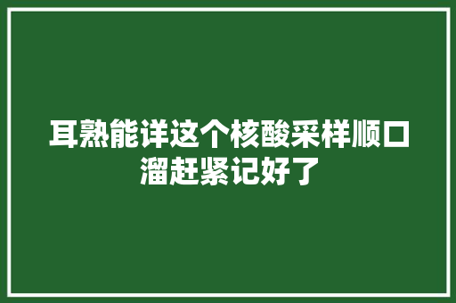 耳熟能详这个核酸采样顺口溜赶紧记好了