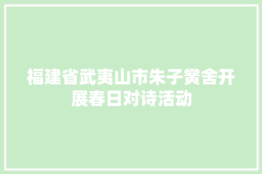 福建省武夷山市朱子黉舍开展春日对诗活动