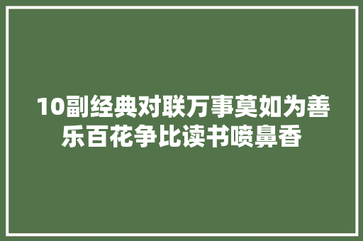 10副经典对联万事莫如为善乐百花争比读书喷鼻香