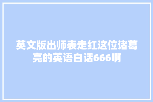英文版出师表走红这位诸葛亮的英语白话666啊