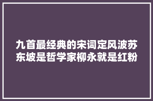 九首最经典的宋词定风波苏东坡是哲学家柳永就是红粉才子