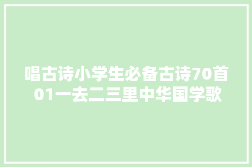 唱古诗小学生必备古诗70首 01一去二三里中华国学歌系列