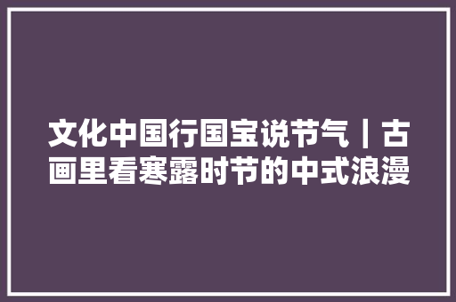 文化中国行国宝说节气｜古画里看寒露时节的中式浪漫