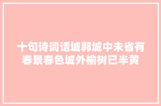 十句诗词话城郭城中未省有春景春色城外榆树已半黄