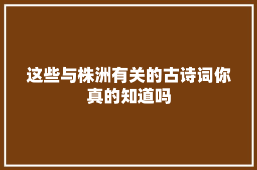 这些与株洲有关的古诗词你真的知道吗