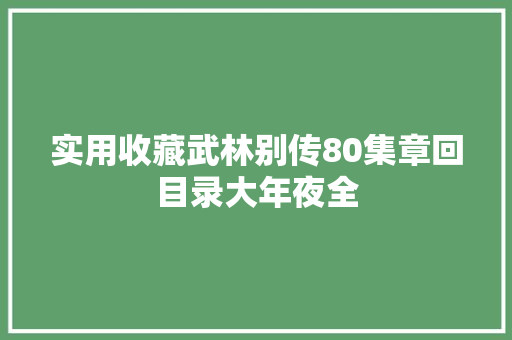 实用收藏武林别传80集章回目录大年夜全