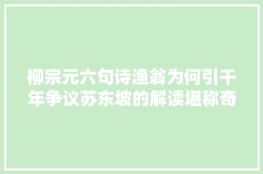 柳宗元六句诗渔翁为何引千年争议苏东坡的解读堪称奇趣