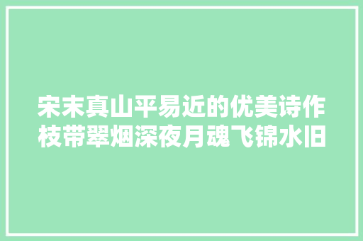 宋末真山平易近的优美诗作枝带翠烟深夜月魂飞锦水旧春风