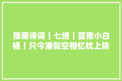 豫斋诗词｜七绝｜夏夜小白杨｜只今潘鬓空相忆枕上依稀归梦长