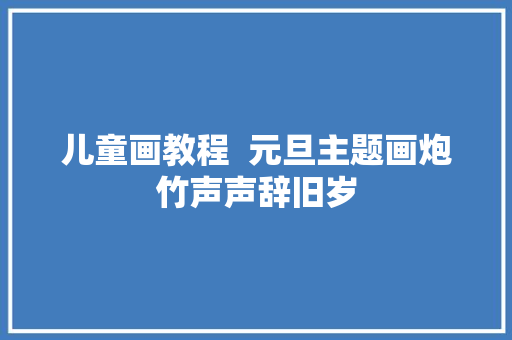 儿童画教程  元旦主题画炮竹声声辞旧岁