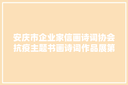 安庆市企业家信画诗词协会抗疫主题书画诗词作品展第五期