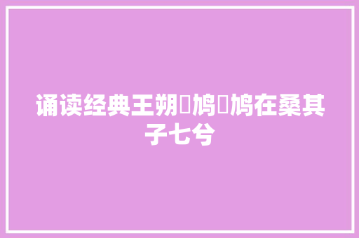 诵读经典王朔鳲鸠鳲鸠在桑其子七兮