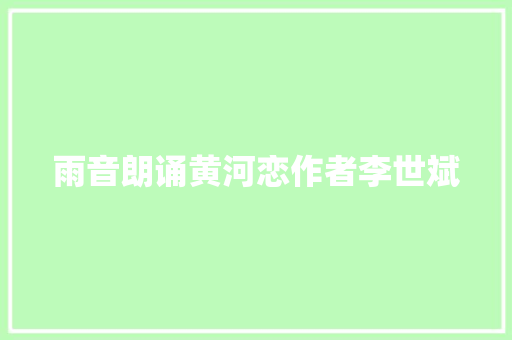 雨音朗诵黄河恋作者李世斌