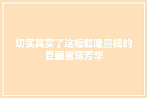 切实其实了这幅乾隆喜提的巨画重现芳华
