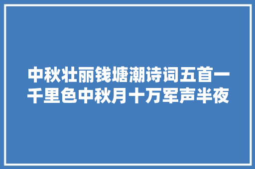 中秋壮丽钱塘潮诗词五首一千里色中秋月十万军声半夜潮