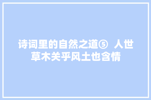 诗词里的自然之道⑤  人世草木关乎风土也含情