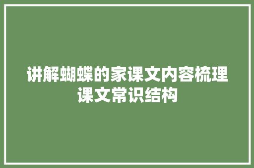 讲解蝴蝶的家课文内容梳理课文常识结构