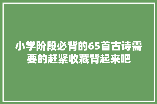 小学阶段必背的65首古诗需要的赶紧收藏背起来吧