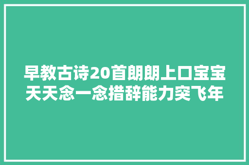 早教古诗20首朗朗上口宝宝天天念一念措辞能力突飞年夜进