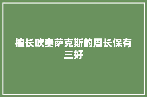 擅长吹奏萨克斯的周长保有三好