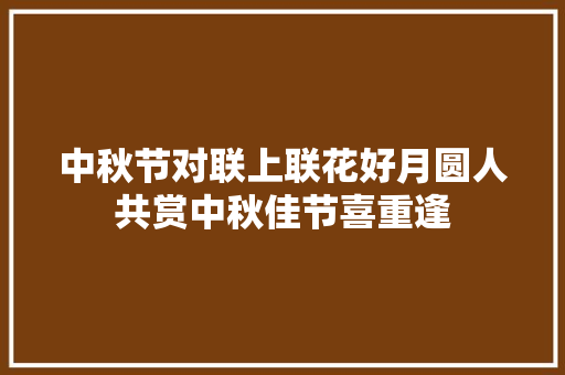 中秋节对联上联花好月圆人共赏中秋佳节喜重逢