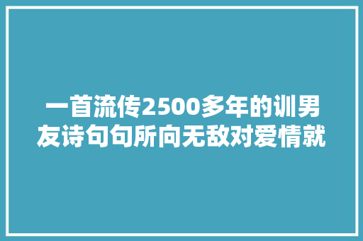 一首流传2500多年的训男友诗句句所向无敌对爱情就该这么霸气