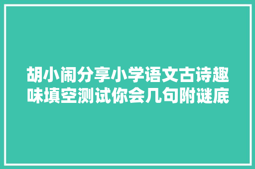 胡小闹分享小学语文古诗趣味填空测试你会几句附谜底