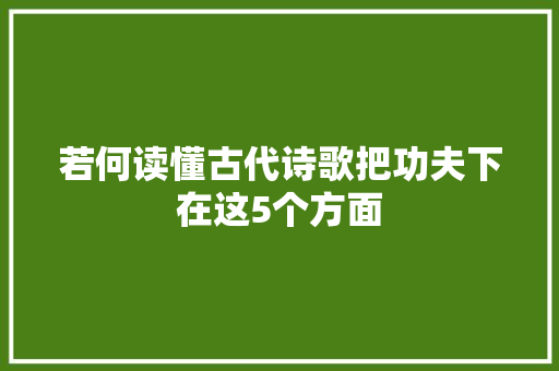 若何读懂古代诗歌把功夫下在这5个方面