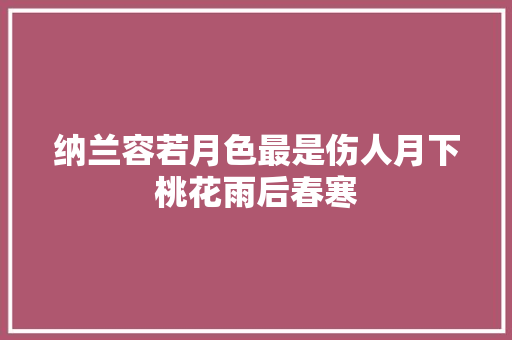 纳兰容若月色最是伤人月下桃花雨后春寒