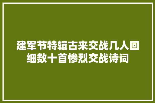 建军节特辑古来交战几人回细数十首惨烈交战诗词