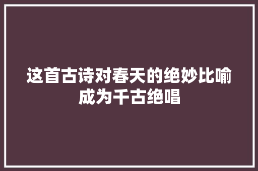 这首古诗对春天的绝妙比喻成为千古绝唱