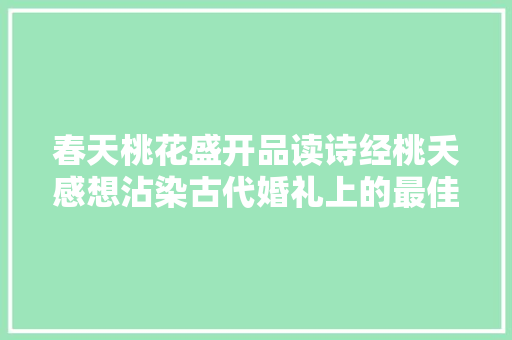 春天桃花盛开品读诗经桃夭感想沾染古代婚礼上的最佳祝福