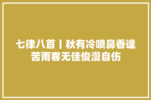 七律八首丨秋有冷喷鼻香逢苦雨客无佳俊漫自伤