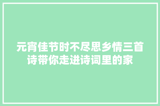 元宵佳节时不尽思乡情三首诗带你走进诗词里的家