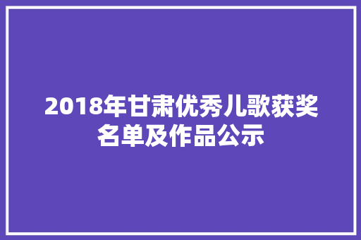2018年甘肃优秀儿歌获奖名单及作品公示