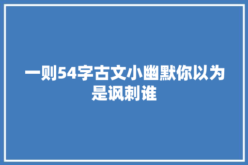 一则54字古文小幽默你以为是讽刺谁