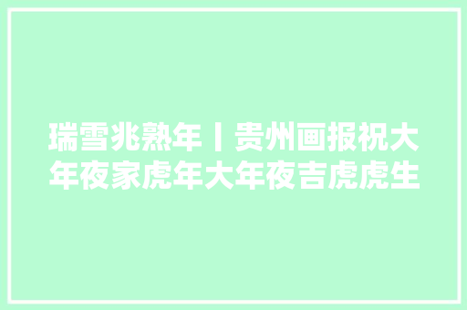 瑞雪兆熟年丨贵州画报祝大年夜家虎年大年夜吉虎虎生威