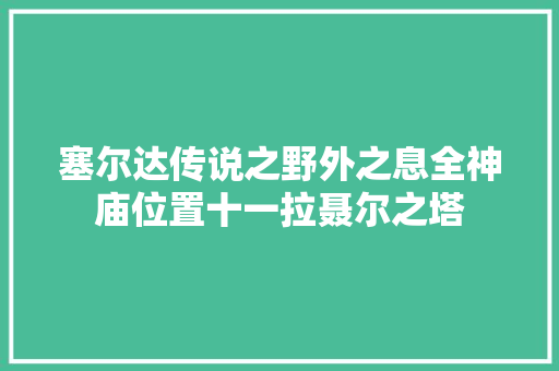 塞尔达传说之野外之息全神庙位置十一拉聂尔之塔