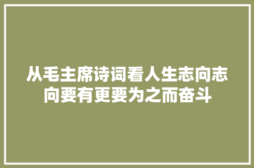 从毛主席诗词看人生志向志向要有更要为之而奋斗