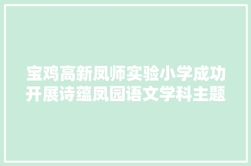 宝鸡高新凤师实验小学成功开展诗蕴凤园语文学科主题活动