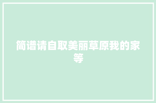 简谱请自取美丽草原我的家等