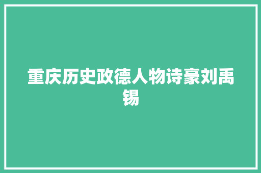 重庆历史政德人物诗豪刘禹锡