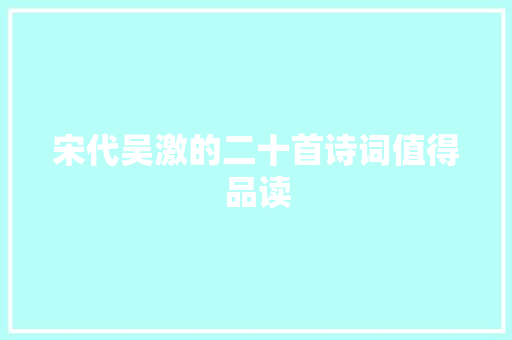 宋代吴激的二十首诗词值得品读
