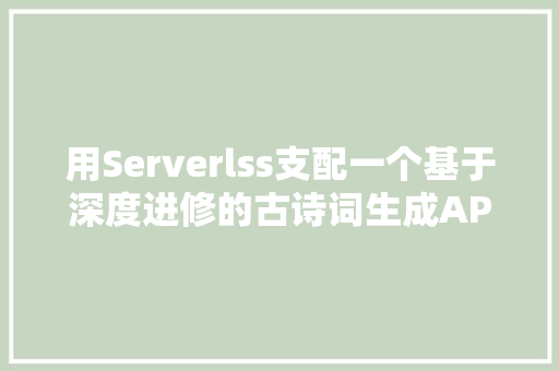 用Serverlss支配一个基于深度进修的古诗词生成API
